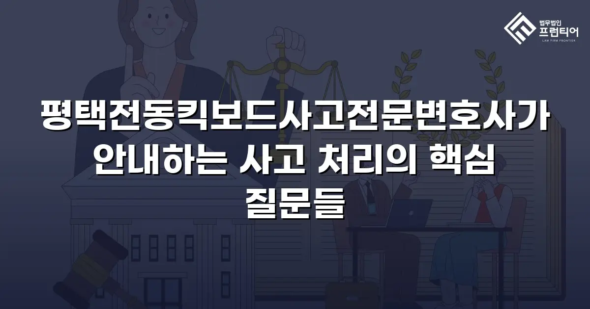 평택전동킥보드사고전문변호사가 안내하는 사고 처리의 핵심 질문들