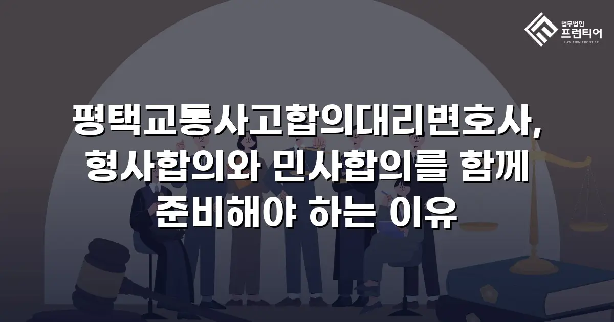 평택교통사고합의대리변호사, 형사합의와 민사합의를 함께 준비해야 하는 이유