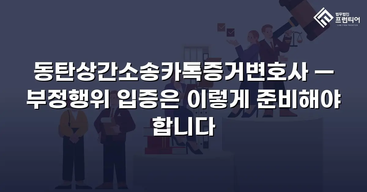 동탄상간소송카톡증거변호사 — 부정행위 입증은 이렇게 준비해야 합니다