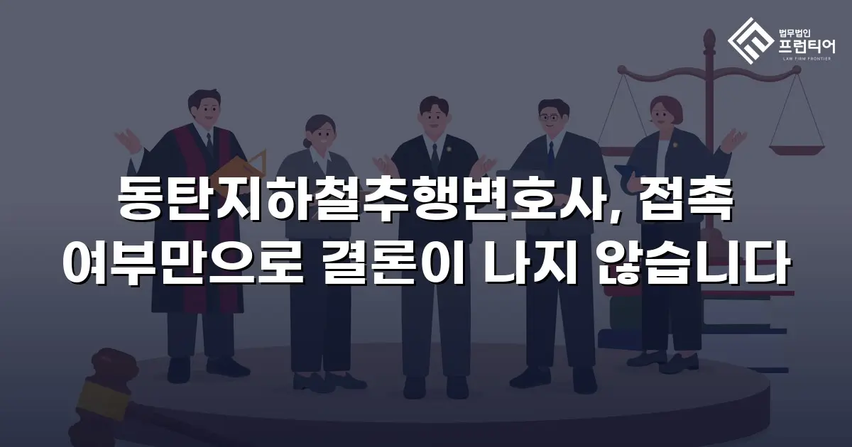 동탄지하철추행변호사, 접촉 여부만으로 결론이 나지 않습니다