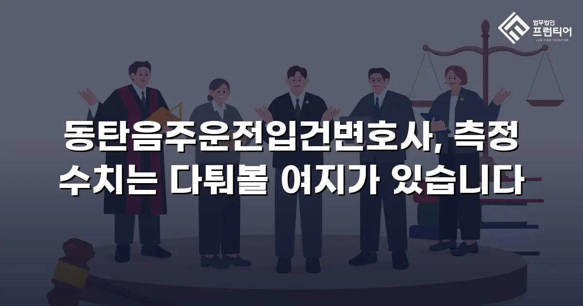 동탄음주운전입건변호사, 측정 수치는 다퉈볼 여지가 있습니다