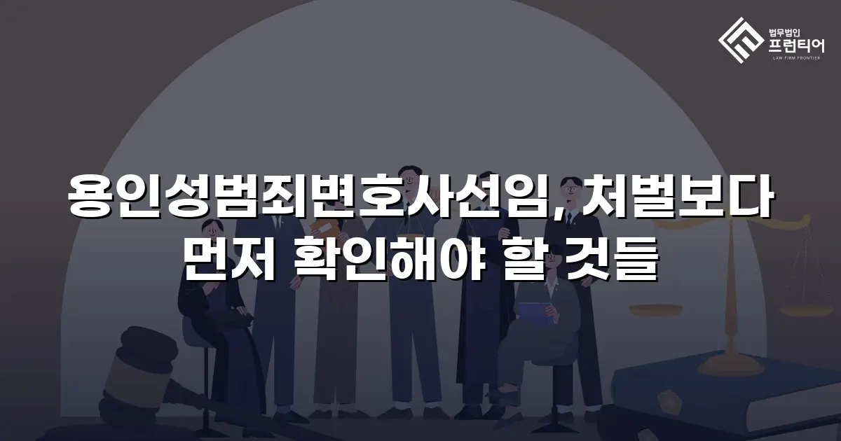 용인성범죄변호사선임, 처벌보다 먼저 확인해야 할 것들