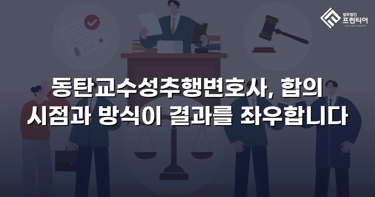 동탄교수성추행변호사, 합의 시점과 방식이 결과를 좌우합니다
