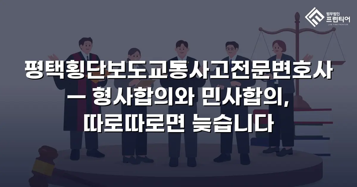 평택횡단보도교통사고전문변호사 — 형사합의와 민사합의, 따로따로면 늦습니다