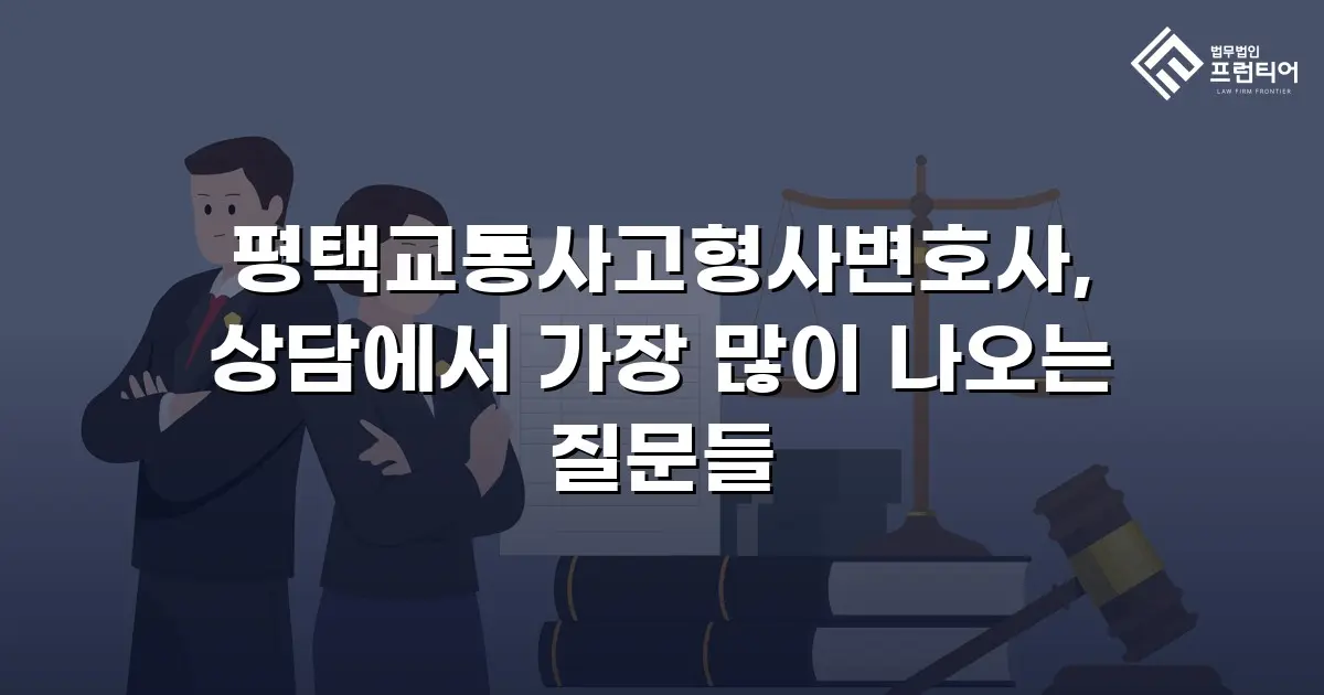 평택교통사고형사변호사, 상담에서 가장 많이 나오는 질문들