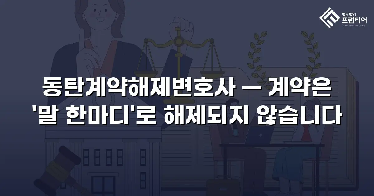 동탄계약해제변호사 — 계약은 '말 한마디'로 해제되지 않습니다