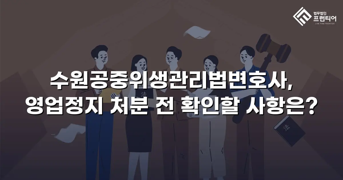 수원공중위생관리법변호사, 영업정지 처분 전 확인할 사항은?