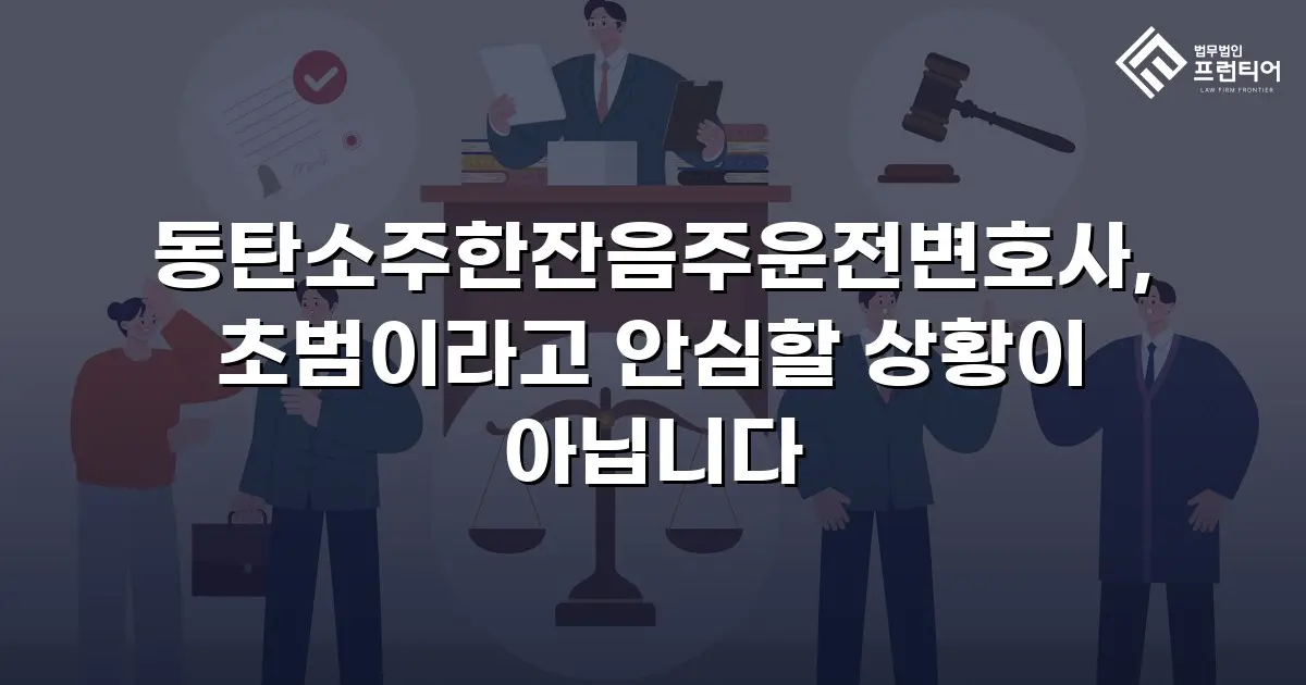 동탄소주한잔음주운전변호사, 초범이라고 안심할 상황이 아닙니다