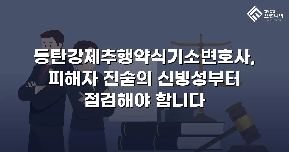 동탄강제추행약식기소변호사, 피해자 진술의 신빙성부터 점검해야 합니다