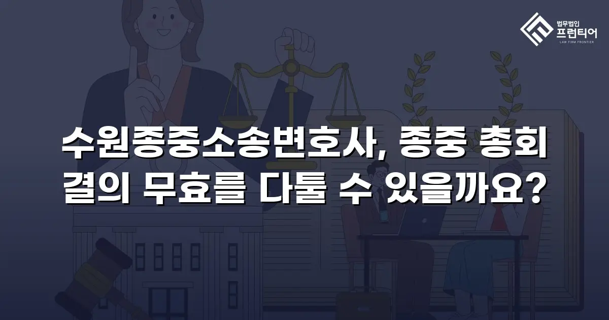 수원종중소송변호사, 종중 총회 결의 무효를 다툴 수 있을까요?