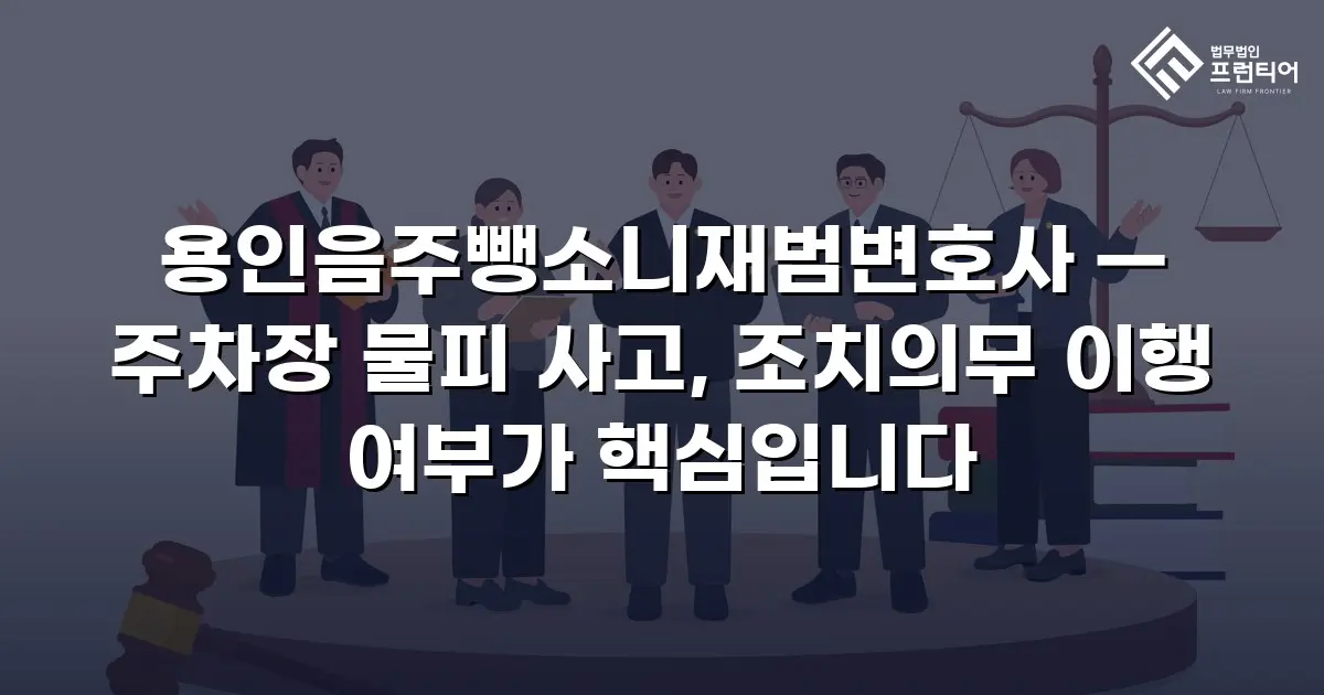 용인음주뺑소니재범변호사 — 주차장 물피 사고, 조치의무 이행 여부가 핵심입니다
