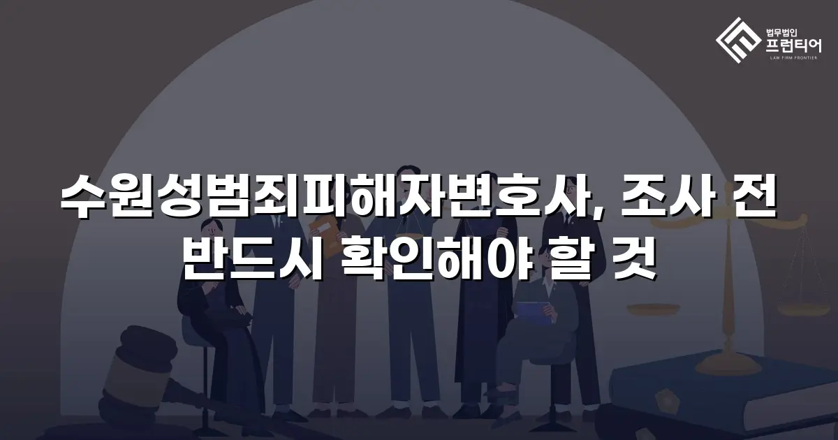 수원성범죄피해자변호사, 조사 전 반드시 확인해야 할 것