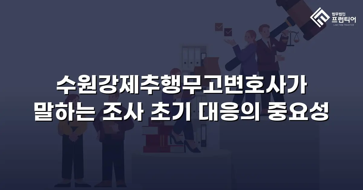 수원강제추행무고변호사가 말하는 조사 초기 대응의 중요성