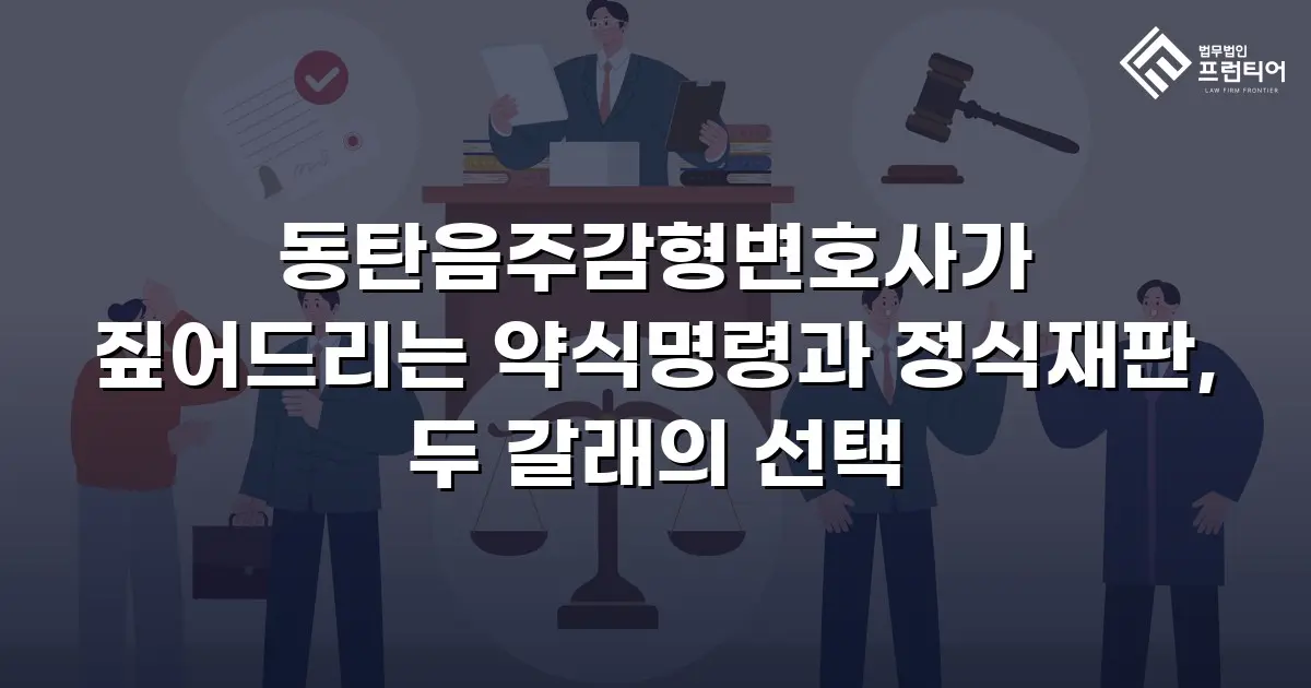동탄음주감형변호사가 짚어드리는 약식명령과 정식재판, 두 갈래의 선택