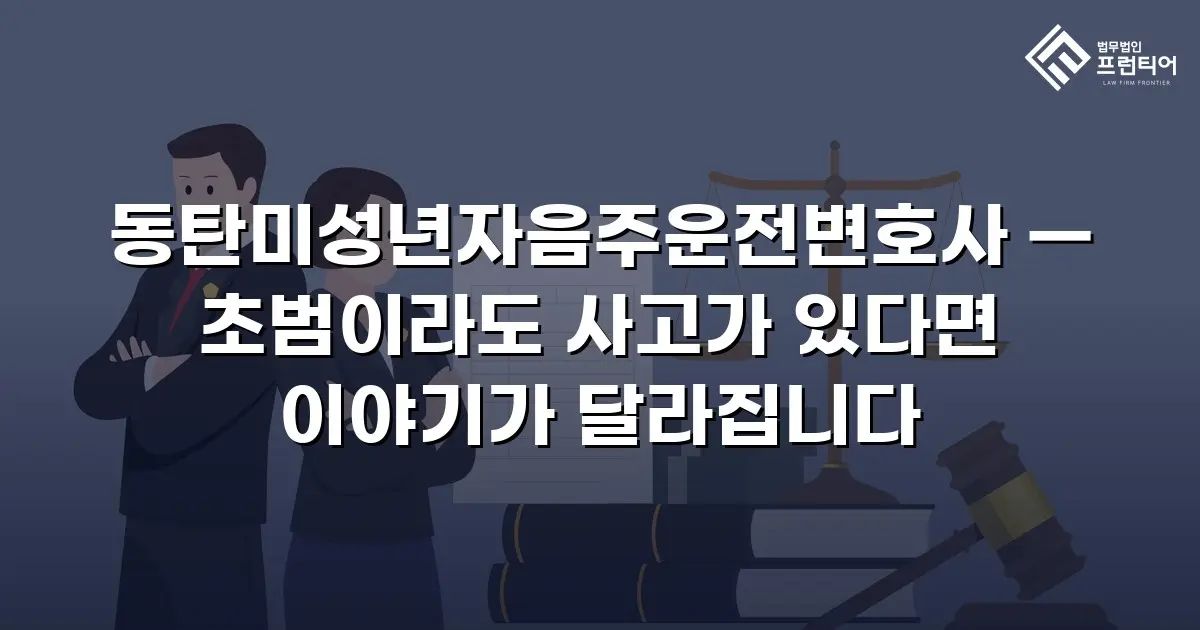 동탄미성년자음주운전변호사 — 초범이라도 사고가 있다면 이야기가 달라집니다