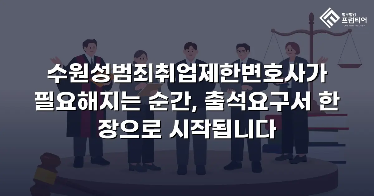 수원성범죄취업제한변호사가 필요해지는 순간, 출석요구서 한 장으로 시작됩니다