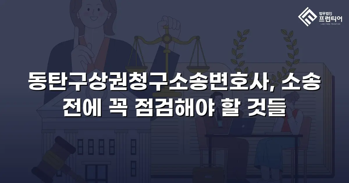 동탄구상권청구소송변호사, 소송 전에 꼭 점검해야 할 것들