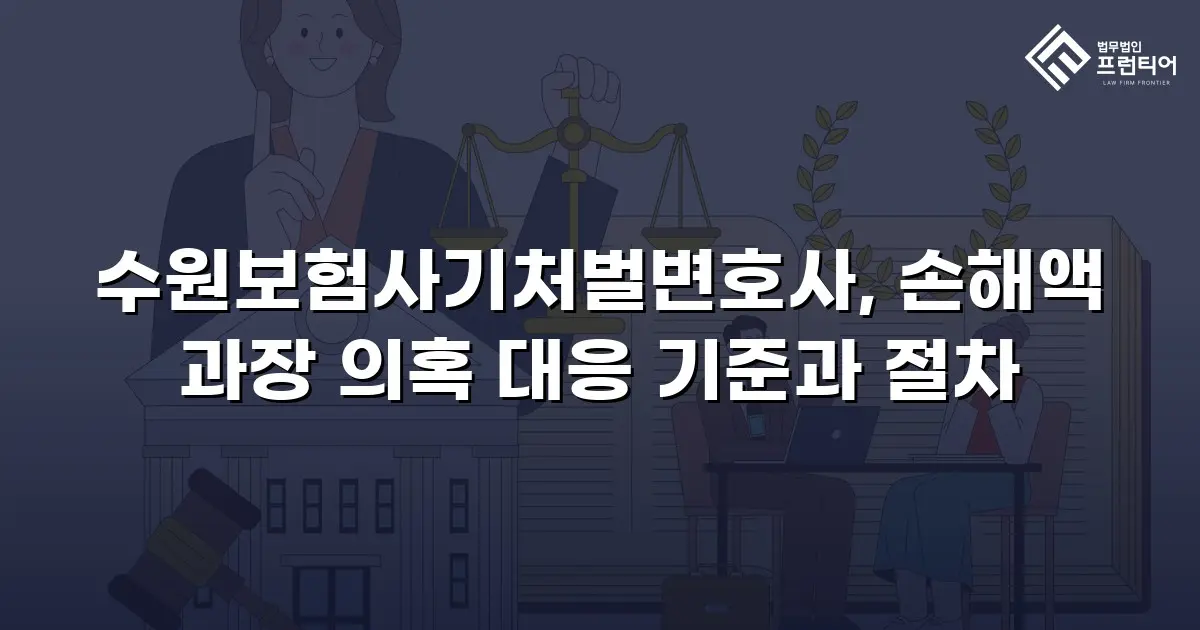 수원보험사기처벌변호사, 손해액 과장 의혹 대응 기준과 절차
