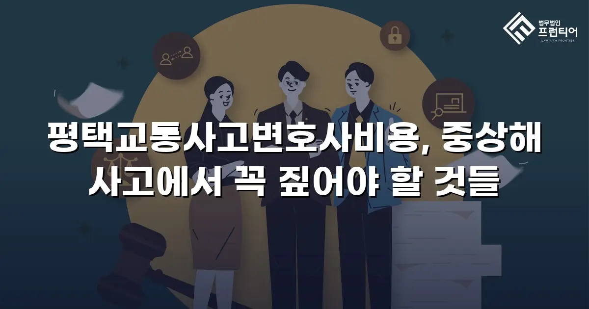 평택교통사고변호사비용, 중상해 사고에서 꼭 짚어야 할 것들
