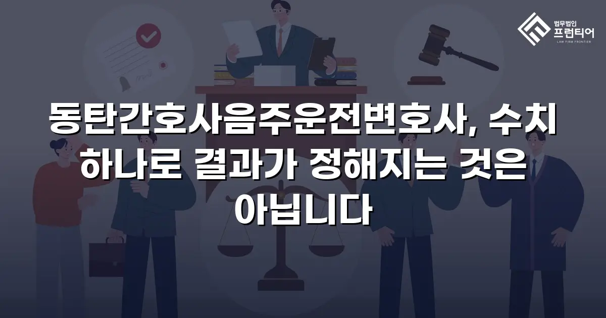 동탄간호사음주운전변호사, 수치 하나로 결과가 정해지는 것은 아닙니다