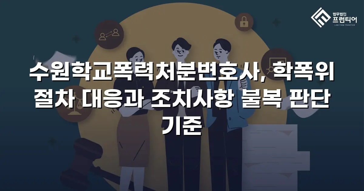수원학교폭력처분변호사, 학폭위 절차 대응과 조치사항 불복 판단 기준