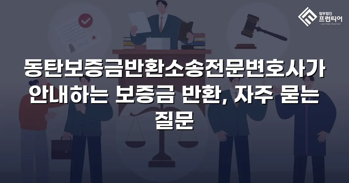 동탄보증금반환소송전문변호사가 안내하는 보증금 반환, 자주 묻는 질문