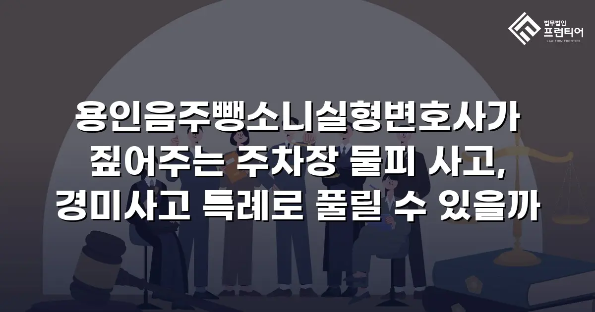 용인음주뺑소니실형변호사가 짚어주는 주차장 물피 사고, 경미사고 특례로 풀릴 수 있을까
