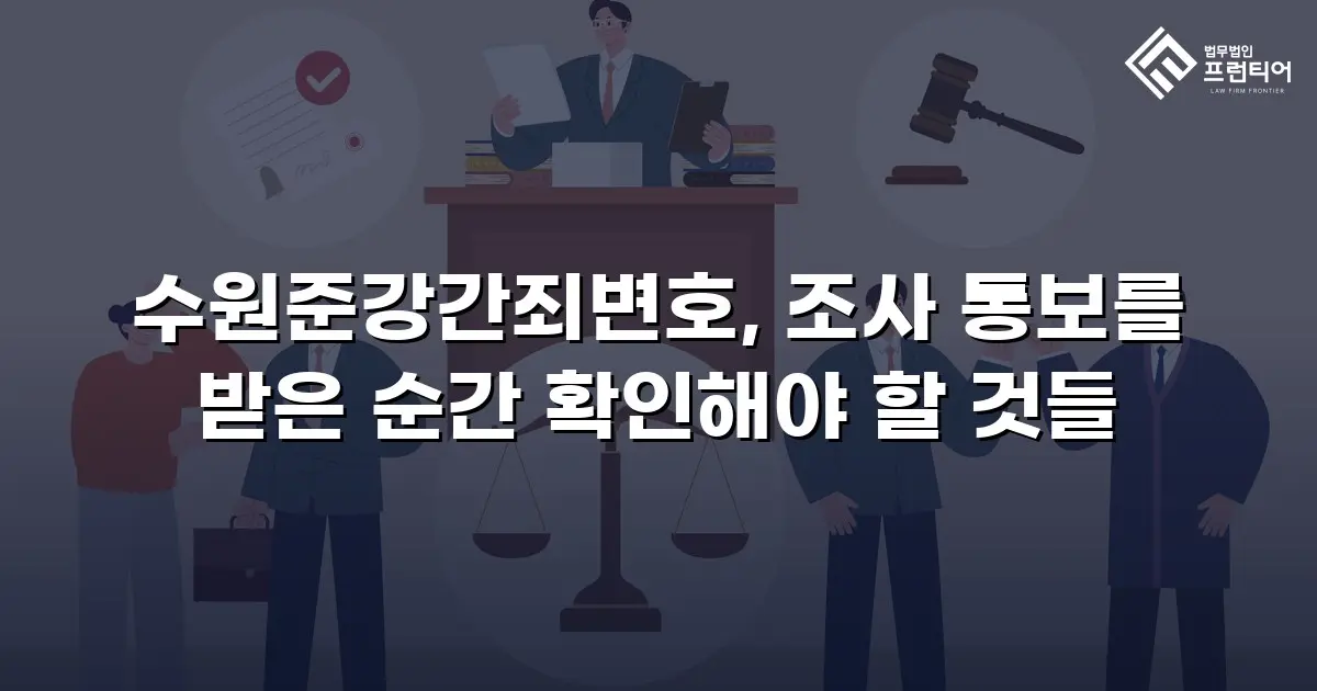 수원준강간죄변호, 조사 통보를 받은 순간 확인해야 할 것들