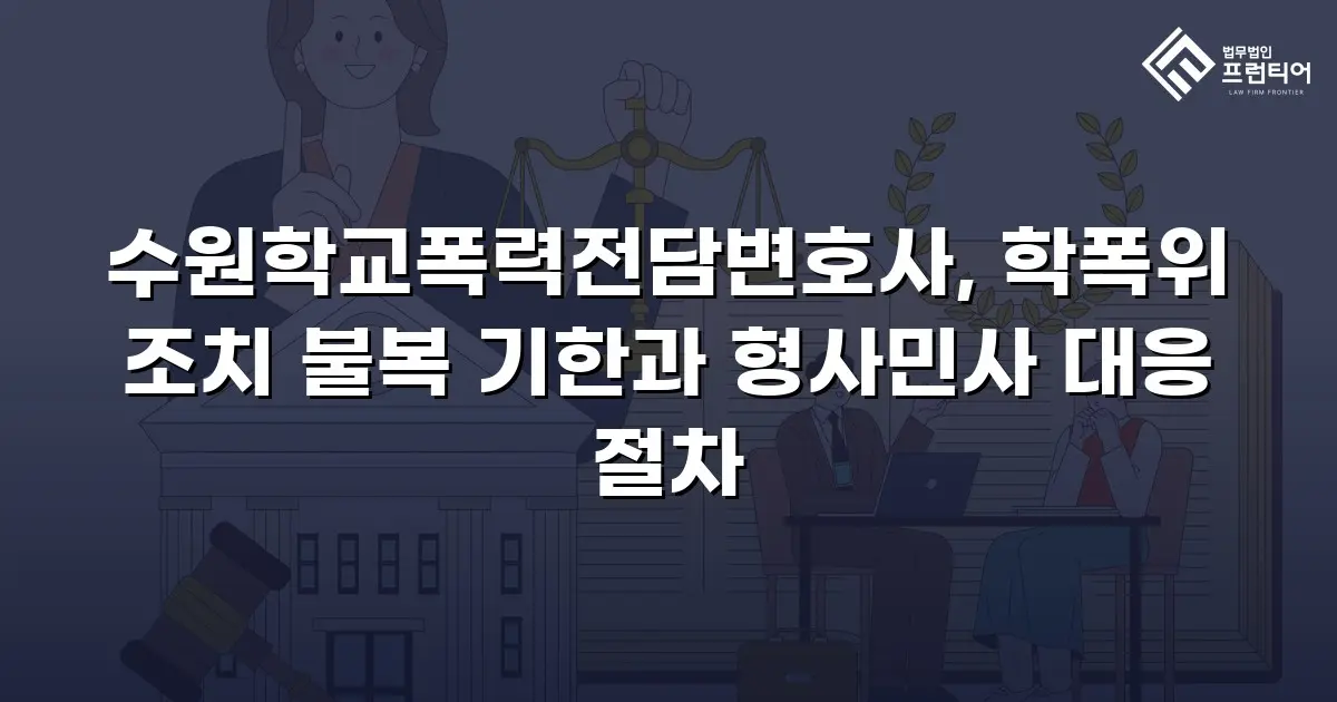 수원학교폭력전담변호사, 학폭위 조치 불복 기한과 형사민사 대응 절차
