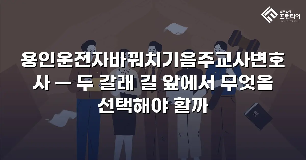 용인운전자바꿔치기음주교사변호사 — 두 갈래 길 앞에서 무엇을 선택해야 할까
