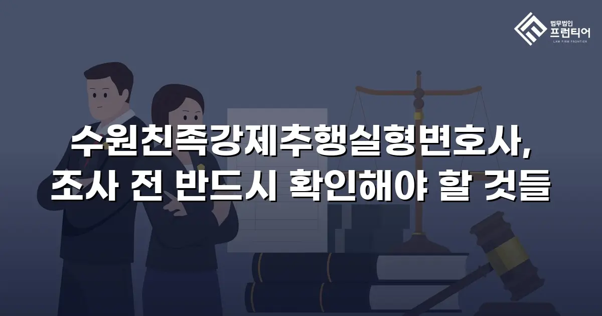 수원친족강제추행실형변호사, 조사 전 반드시 확인해야 할 것들