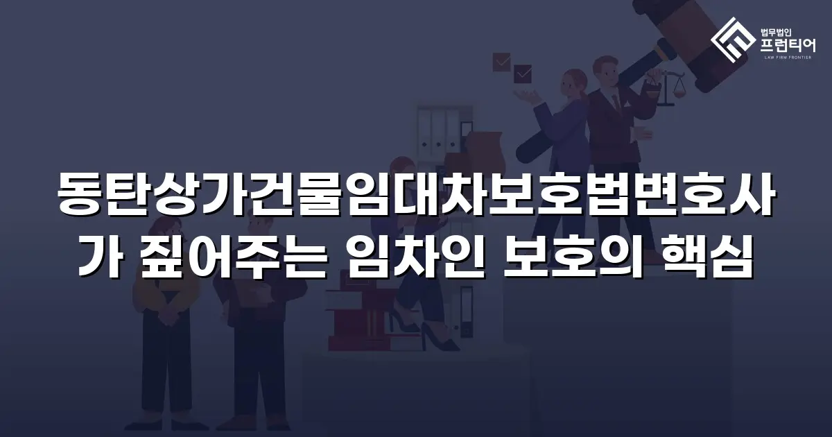 동탄상가건물임대차보호법변호사가 짚어주는 임차인 보호의 핵심