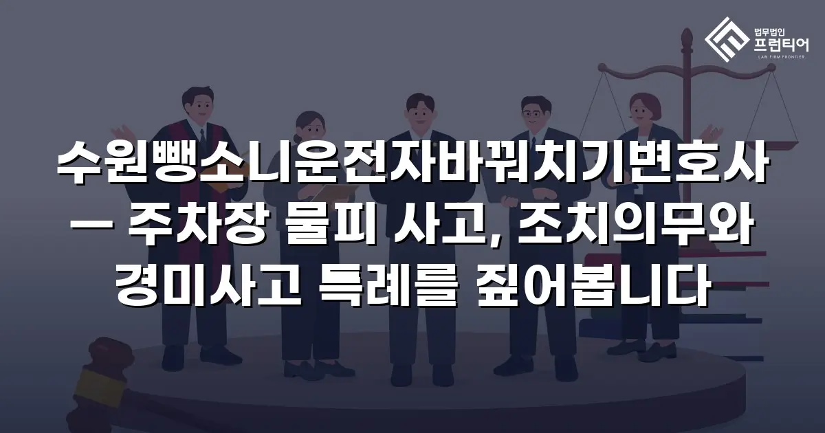 수원뺑소니운전자바꿔치기변호사 — 주차장 물피 사고, 조치의무와 경미사고 특례를 짚어봅니다
