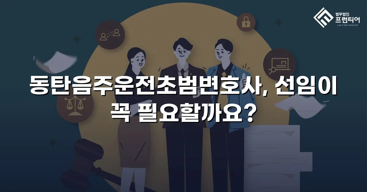 동탄음주운전초범변호사, 선임이 꼭 필요할까요?