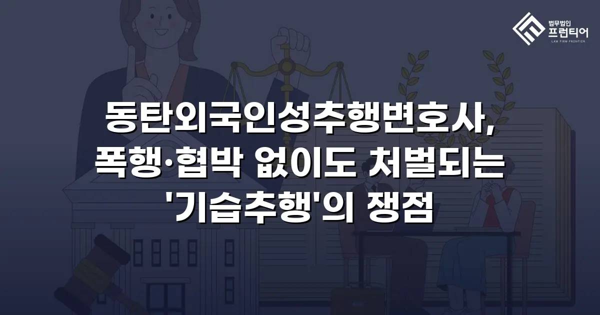 동탄외국인성추행변호사, 폭행·협박 없이도 처벌되는 '기습추행'의 쟁점