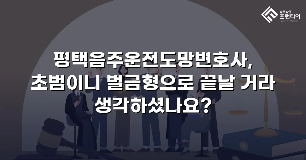 평택음주운전도망변호사, 초범이니 벌금형으로 끝날 거라 생각하셨나요?