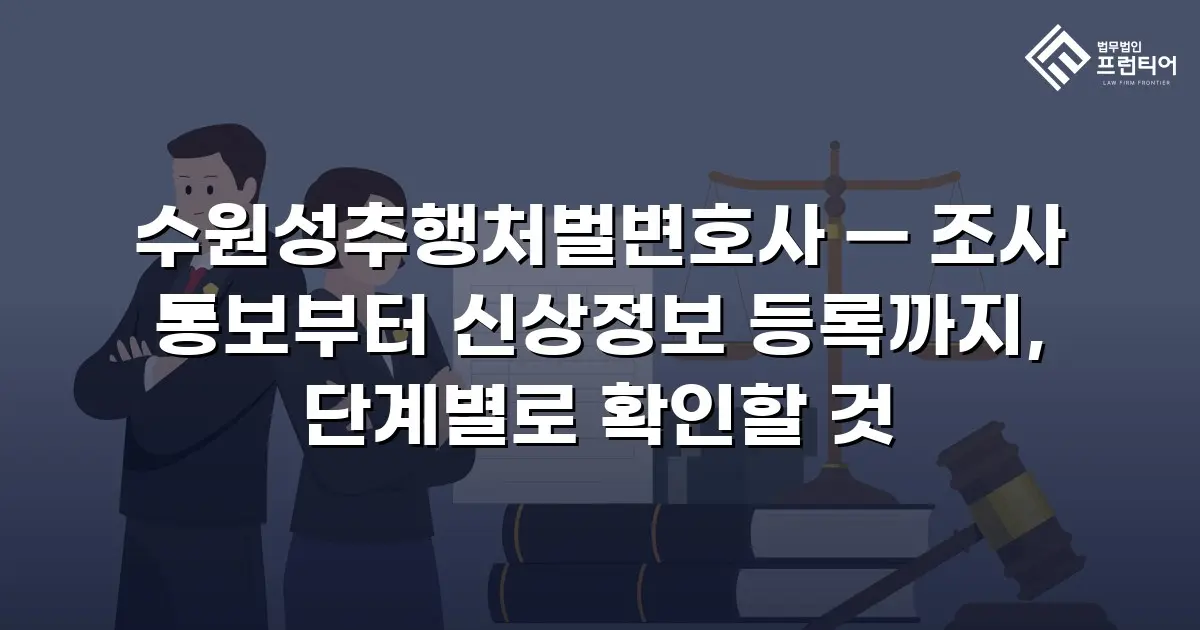 수원성추행처벌변호사 — 조사 통보부터 신상정보 등록까지, 단계별로 확인할 것