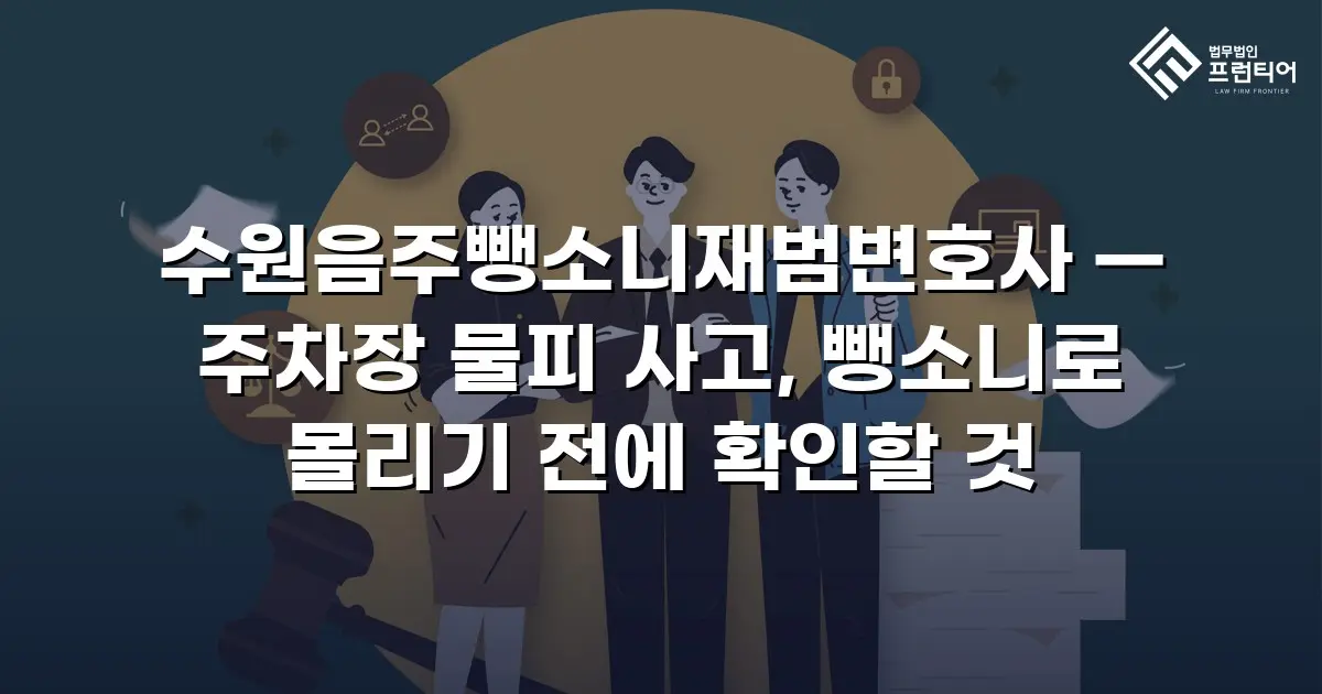 수원음주뺑소니재범변호사 — 주차장 물피 사고, 뺑소니로 몰리기 전에 확인할 것