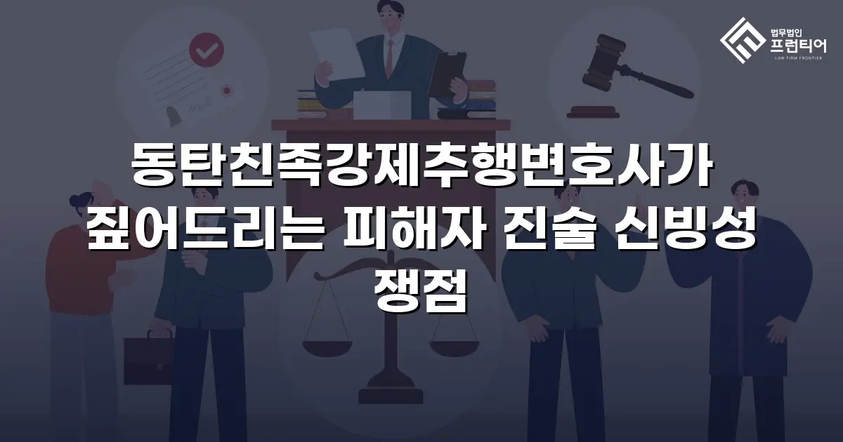 동탄친족강제추행변호사가 짚어드리는 피해자 진술 신빙성 쟁점