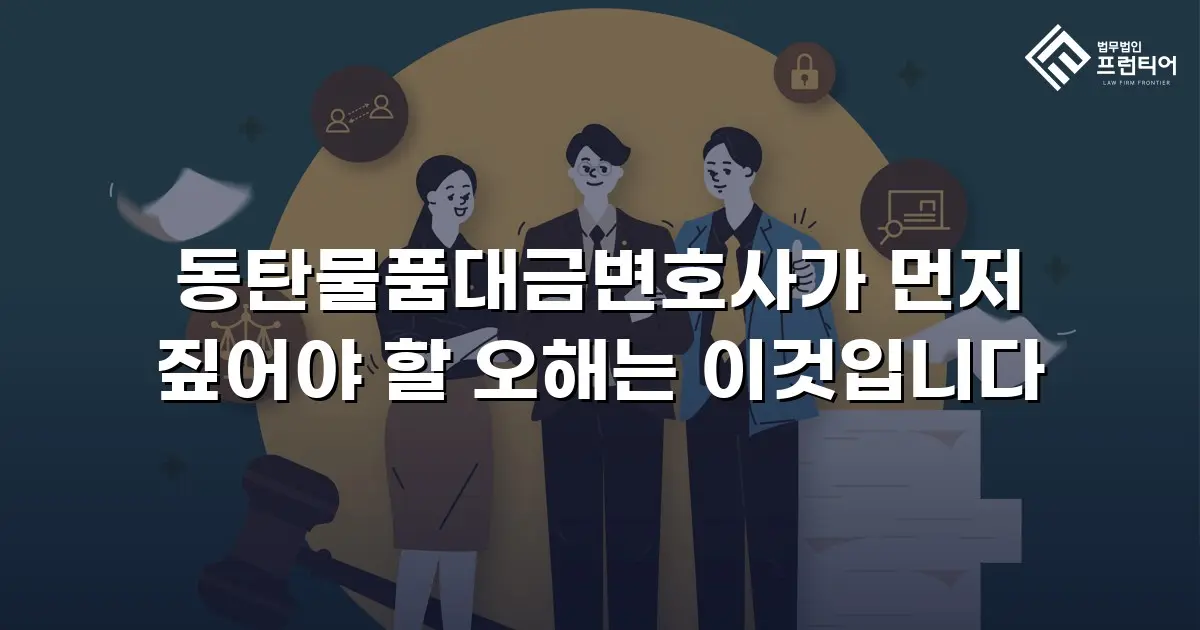 동탄물품대금변호사가 먼저 짚어야 할 오해는 이것입니다