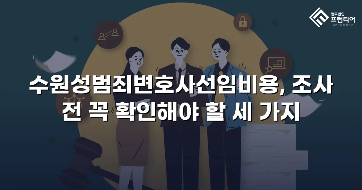 수원성범죄변호사선임비용, 조사 전 꼭 확인해야 할 세 가지