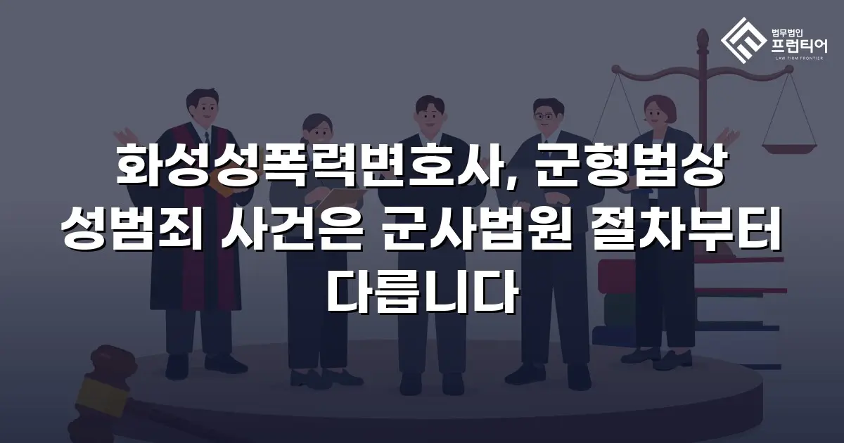 화성성폭력변호사, 군형법상 성범죄 사건은 군사법원 절차부터 다릅니다