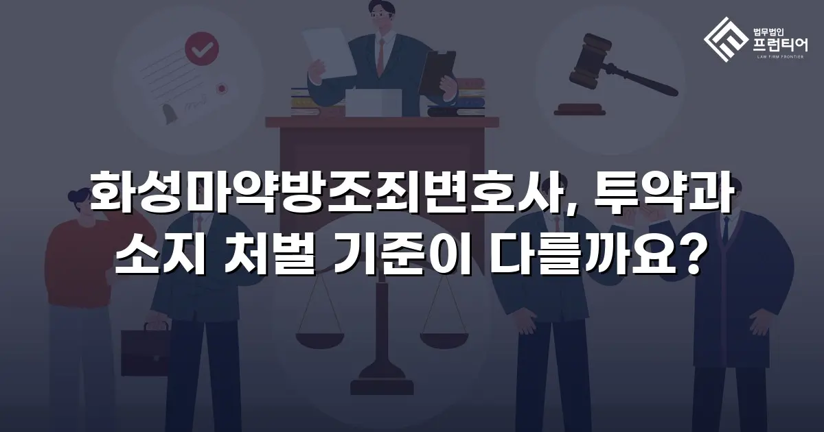 화성마약방조죄변호사, 투약과 소지 처벌 기준이 다를까요?
