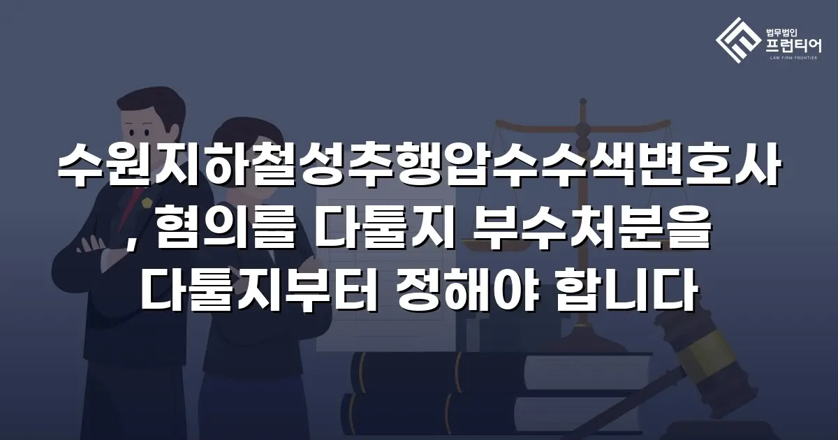 수원지하철성추행압수수색변호사, 혐의를 다툴지 부수처분을 다툴지부터 정해야 합니다