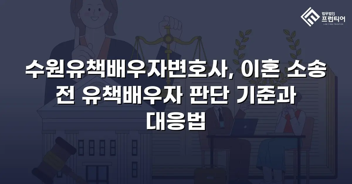 수원유책배우자변호사, 이혼 소송 전 유책배우자 판단 기준과 대응법
