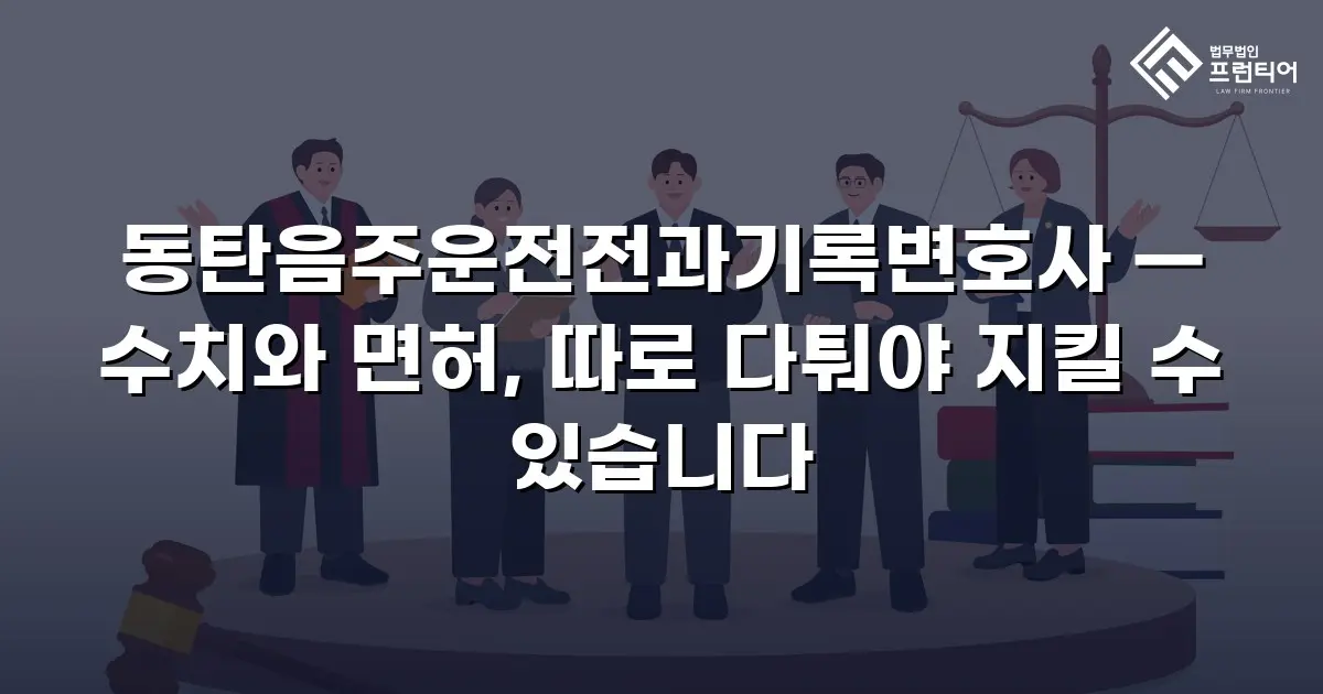 동탄음주운전전과기록변호사 — 수치와 면허, 따로 다퉈야 지킬 수 있습니다