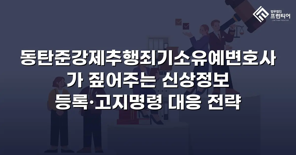 동탄준강제추행죄기소유예변호사가 짚어주는 신상정보 등록·고지명령 대응 전략
