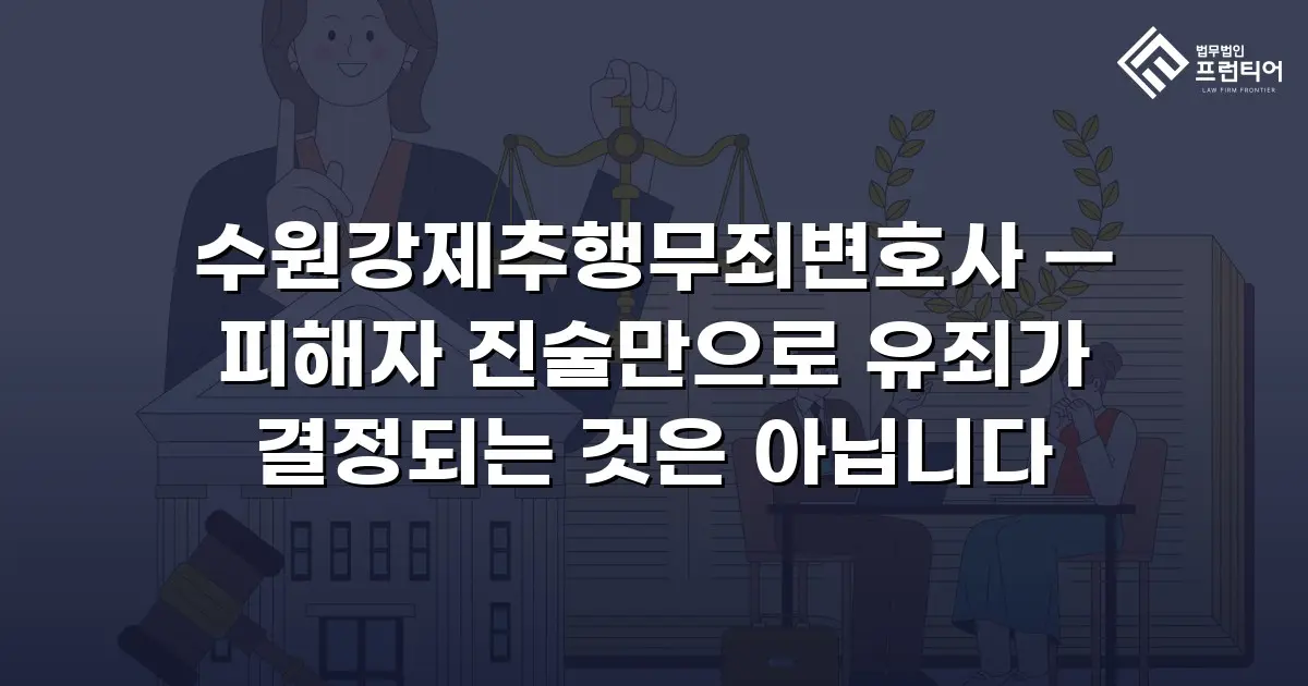 수원강제추행무죄변호사 — 피해자 진술만으로 유죄가 결정되는 것은 아닙니다