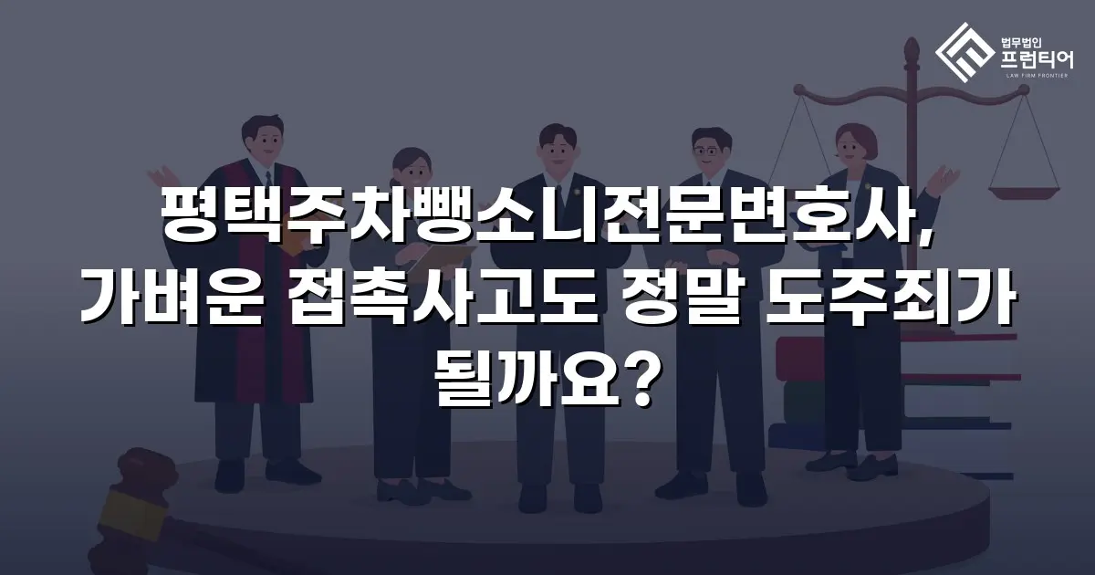 평택주차뺑소니전문변호사, 가벼운 접촉사고도 정말 도주죄가 될까요?