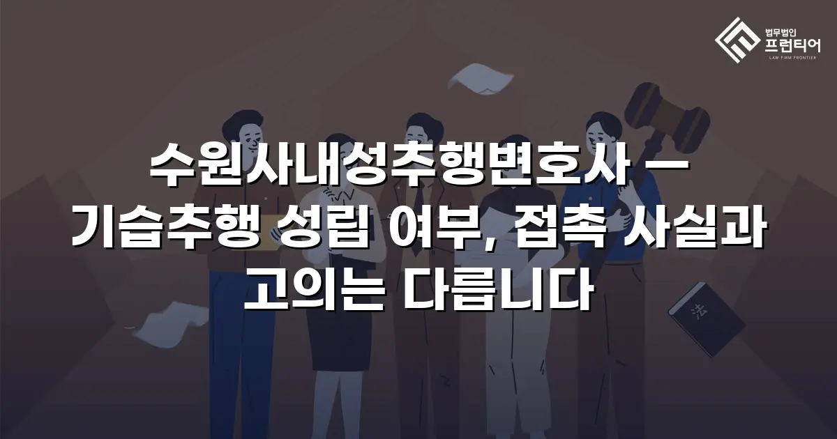 수원사내성추행변호사 — 기습추행 성립 여부, 접촉 사실과 고의는 다릅니다